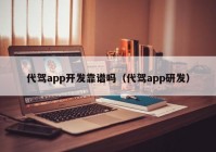 代駕app開(kāi)發(fā)靠譜嗎（代駕app研發(fā)）