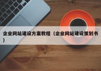 企業(yè)網(wǎng)站建設(shè)方案教程（企業(yè)網(wǎng)站建設(shè)策劃書）