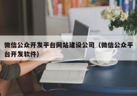 微信公眾開發(fā)平臺(tái)網(wǎng)站建設(shè)公司（微信公眾平臺(tái)開發(fā)軟件）