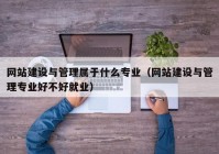 網(wǎng)站建設(shè)與管理屬于什么專業(yè)（網(wǎng)站建設(shè)與管理專業(yè)好不好就業(yè)）