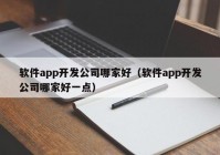 軟件app開發(fā)公司哪家好（軟件app開發(fā)公司哪家好一點）