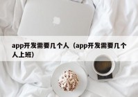 app開發(fā)需要幾個人（app開發(fā)需要幾個人上班）