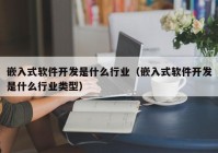 嵌入式軟件開發(fā)是什么行業(yè)（嵌入式軟件開發(fā)是什么行業(yè)類型）