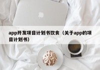 app開發(fā)項(xiàng)目計(jì)劃書飲食（關(guān)于app的項(xiàng)目計(jì)劃書）