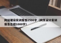 網(wǎng)站建設(shè)實(shí)訓(xùn)報(bào)告1500字（網(wǎng)頁設(shè)計(jì)實(shí)訓(xùn)報(bào)告總結(jié)1000字）