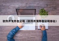 軟件開發(fā)外包公司（軟件開發(fā)外包公司排名）