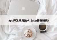 app開(kāi)發(fā)常用技術(shù)（app開(kāi)發(fā)知識(shí)）