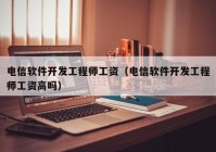 電信軟件開發(fā)工程師工資（電信軟件開發(fā)工程師工資高嗎）