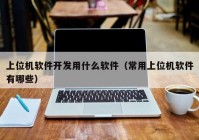 上位機軟件開發(fā)用什么軟件（常用上位機軟件有哪些）