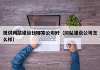 提供網(wǎng)站建設(shè)找哪家公司好（網(wǎng)站建設(shè)公司怎么樣）