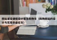 網(wǎng)站建設(shè)課程設(shè)計(jì)報(bào)告購(gòu)物車（購(gòu)物網(wǎng)站的設(shè)計(jì)與實(shí)現(xiàn)畢業(yè)論文）