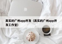 真實的廣州app開發(fā)（真實的廣州app開發(fā)工作室）