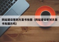 網(wǎng)站建設(shè)策劃方案書有圖（網(wǎng)站建設(shè)策劃方案書有圖片嗎）