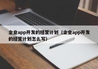 企業(yè)app開發(fā)的經(jīng)營(yíng)計(jì)劃（企業(yè)app開發(fā)的經(jīng)營(yíng)計(jì)劃怎么寫）