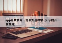 app開發(fā)費用一覽表外語教學(xué)（app的開發(fā)費用）