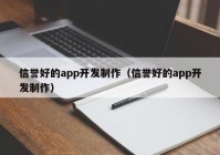 信譽(yù)好的app開發(fā)制作（信譽(yù)好的app開發(fā)制作）