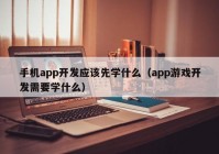 手機app開發(fā)應(yīng)該先學什么（app游戲開發(fā)需要學什么）