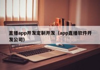 直播app開發(fā)定制開發(fā)（app直播軟件開發(fā)公司）