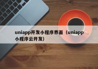 uniapp開發(fā)小程序界面（uniapp小程序云開發(fā)）