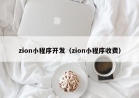 zion小程序開發(fā)（zion小程序收費）