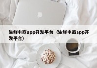 生鮮電商app開發(fā)平臺（生鮮電商app開發(fā)平臺）