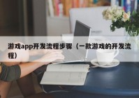 游戲app開發(fā)流程步驟（一款游戲的開發(fā)流程）