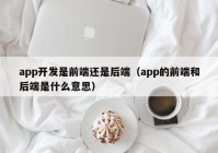 app開發(fā)是前端還是后端（app的前端和后端是什么意思）