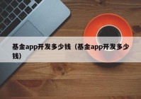 基金app開發(fā)多少錢（基金app開發(fā)多少錢）