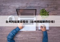 臺州網(wǎng)站建設(shè)報價（臺州網(wǎng)站制作價格）