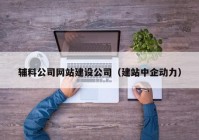 輔料公司網(wǎng)站建設公司（建站中企動力）