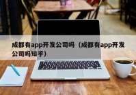 成都有app開(kāi)發(fā)公司嗎（成都有app開(kāi)發(fā)公司嗎知乎）