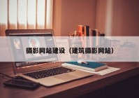 攝影網(wǎng)站建設(shè)（建筑攝影網(wǎng)站）