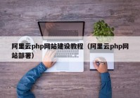 阿里云php網(wǎng)站建設(shè)教程（阿里云php網(wǎng)站部署）