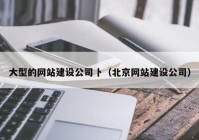 大型的網(wǎng)站建設(shè)公司卜（北京網(wǎng)站建設(shè)公司）