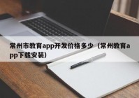 常州市教育app開發(fā)價格多少（常州教育app下載安裝）