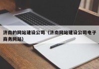 濟(jì)南的網(wǎng)站建設(shè)公司（濟(jì)南網(wǎng)站建設(shè)公司電子商務(wù)網(wǎng)站）