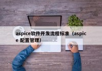 aspice軟件開發(fā)流程標(biāo)準(zhǔn)（aspice 配置管理）