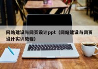 網(wǎng)站建設(shè)與網(wǎng)頁設(shè)計(jì)ppt（網(wǎng)站建設(shè)與網(wǎng)頁設(shè)計(jì)實(shí)訓(xùn)教程）