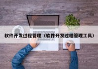 軟件開發(fā)過程管理（軟件開發(fā)過程管理工具）