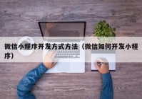 微信小程序開發(fā)方式方法（微信如何開發(fā)小程序）