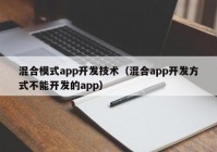 混合模式app開發(fā)技術（混合app開發(fā)方式不能開發(fā)的app）