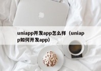 uniapp開發(fā)app怎么樣（uniapp如何開發(fā)app）