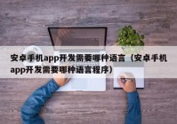 安卓手機app開發(fā)需要哪種語言（安卓手機app開發(fā)需要哪種語言程序）