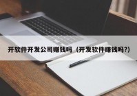 開軟件開發(fā)公司賺錢嗎（開發(fā)軟件賺錢嗎?）