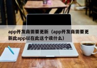 app開(kāi)發(fā)商需要更新（app開(kāi)發(fā)商需要更新此app以在此這個(gè)讀什么）