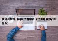 軟件開發(fā)部門的職位有哪些（軟件開發(fā)部門叫什么）