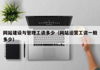 網(wǎng)站建設與管理工資多少（網(wǎng)站運營工資一般多少）