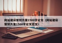 網(wǎng)站建設(shè)策劃方案1500字論文（網(wǎng)站建設(shè)策劃方案1500字論文范文）