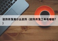 軟件開發(fā)用什么軟件（軟件開發(fā)工具有哪些?）