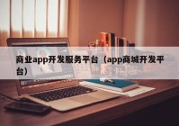 商業(yè)app開發(fā)服務平臺（app商城開發(fā)平臺）